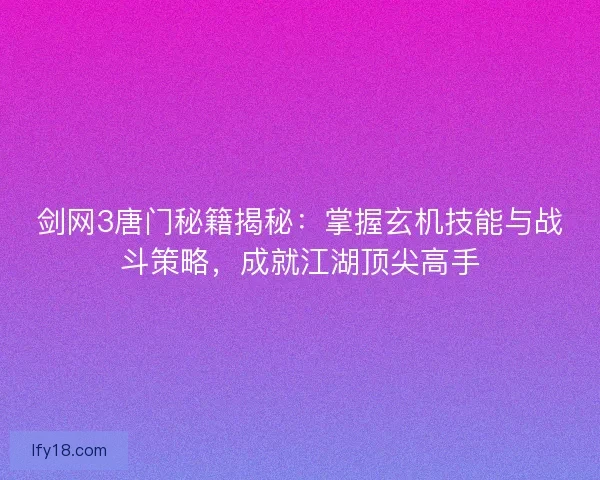 剑网3唐门秘籍揭秘：掌握玄机技能与战斗策略，成就江湖顶尖高手