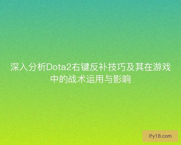 深入分析Dota2右键反补技巧及其在游戏中的战术运用与影响