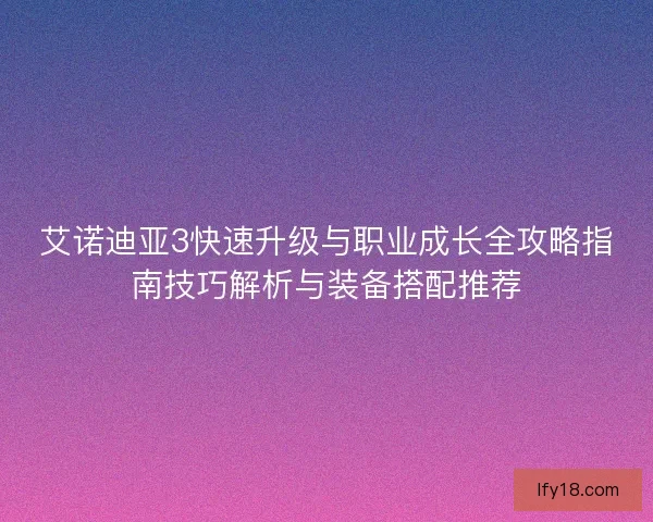 艾诺迪亚3快速升级与职业成长全攻略指南技巧解析与装备搭配推荐