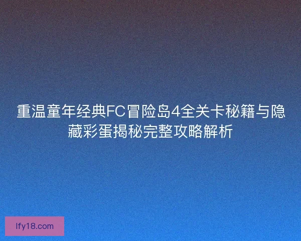 重温童年经典FC冒险岛4全关卡秘籍与隐藏彩蛋揭秘完整攻略解析