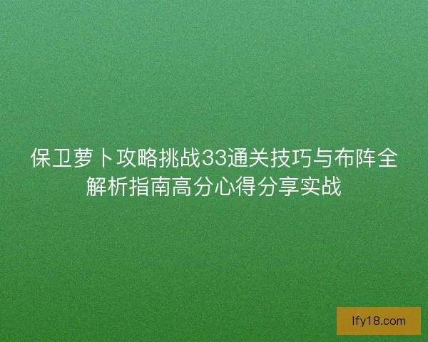 保卫萝卜攻略挑战33通关技巧与布阵全解析指南高分心得分享实战