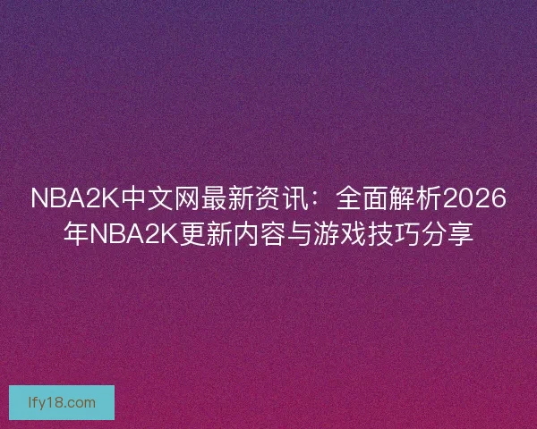 NBA2K中文网最新资讯:全面解析2026年NBA2K更新内容与游戏技巧分享 NBA2K中文网最新资讯:全面解析2026年NBA2K更新内容与游戏技巧分享