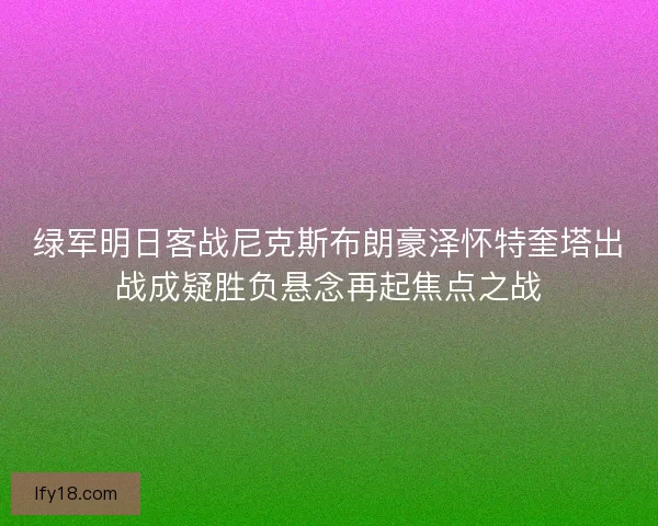 绿军明日客战尼克斯布朗豪泽怀特奎塔出战成疑胜负悬念再起焦点之战