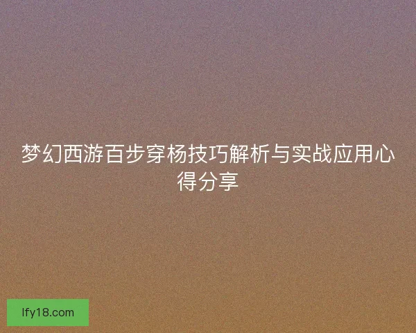 梦幻西游百步穿杨技巧解析与实战应用心得分享